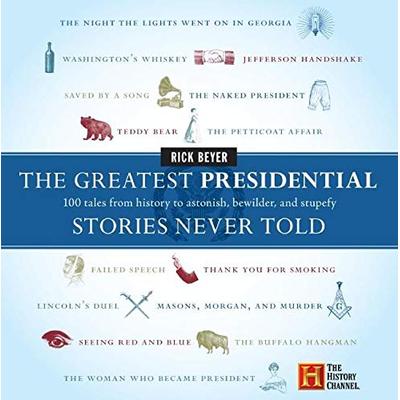 The Greatest Presidential Stories Never Told: 100 Tales from History to Astonish